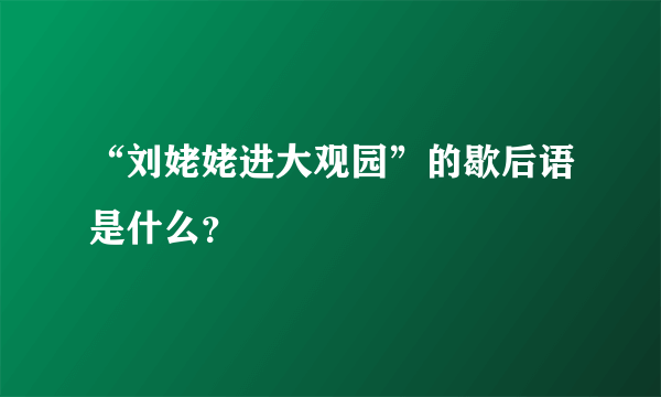 “刘姥姥进大观园”的歇后语是什么？