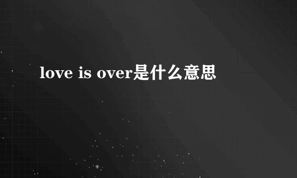 love is over是什么意思