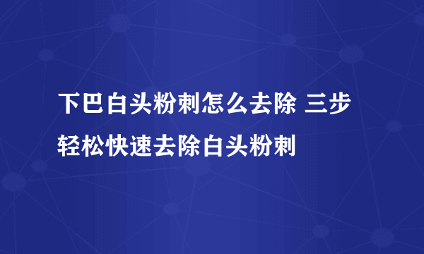 下巴白头粉刺怎么去除 三步轻松快速去除白头粉刺