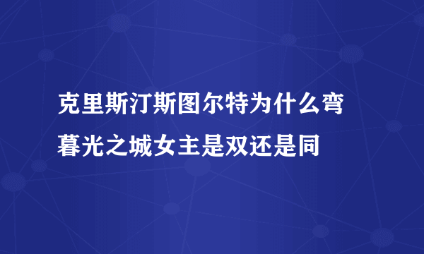 克里斯汀斯图尔特为什么弯 暮光之城女主是双还是同