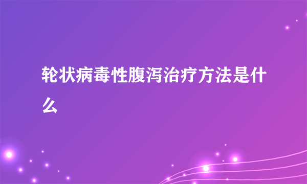 轮状病毒性腹泻治疗方法是什么