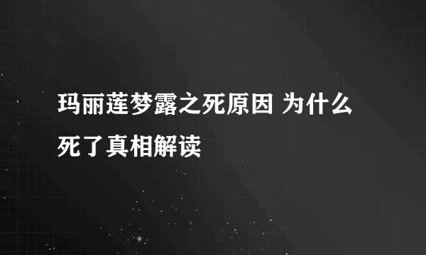 玛丽莲梦露之死原因 为什么死了真相解读