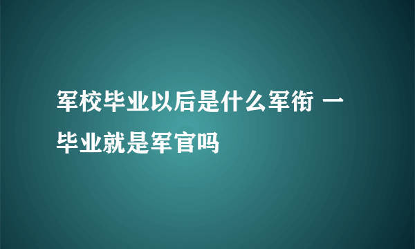 军校毕业以后是什么军衔 一毕业就是军官吗