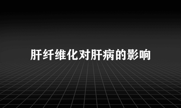 肝纤维化对肝病的影响