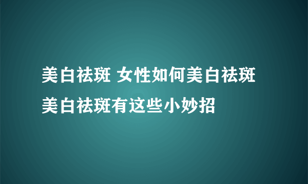 美白祛斑 女性如何美白祛斑 美白祛斑有这些小妙招