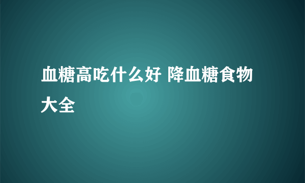 血糖高吃什么好 降血糖食物大全