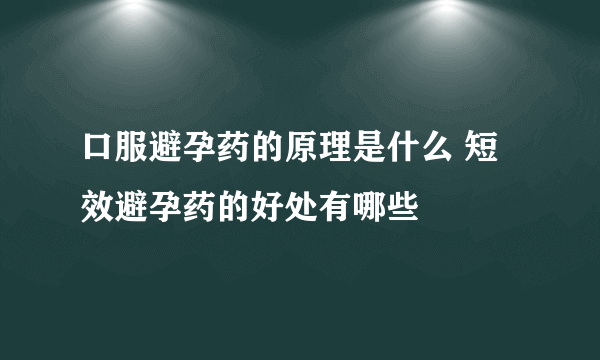 口服避孕药的原理是什么 短效避孕药的好处有哪些