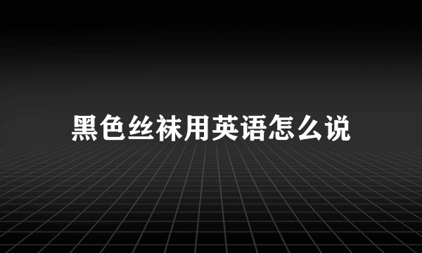 黑色丝袜用英语怎么说