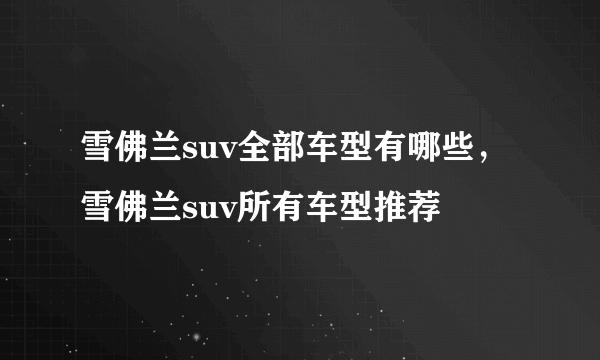 雪佛兰suv全部车型有哪些，雪佛兰suv所有车型推荐