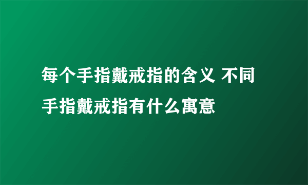 每个手指戴戒指的含义 不同手指戴戒指有什么寓意