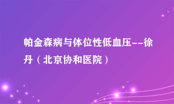 帕金森病与体位性低血压--徐丹（北京协和医院）