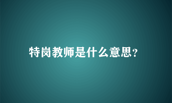 特岗教师是什么意思？