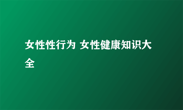 女性性行为 女性健康知识大全