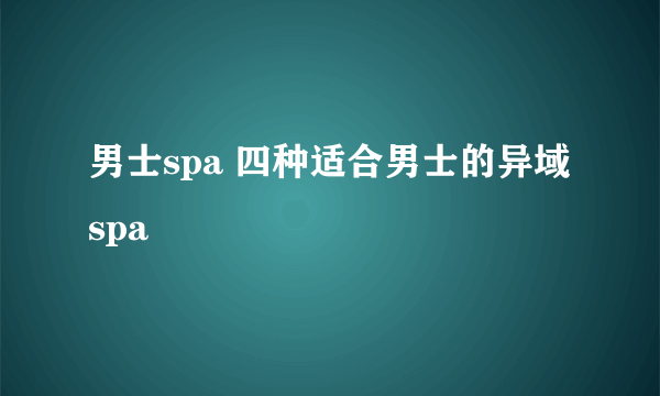 男士spa 四种适合男士的异域spa