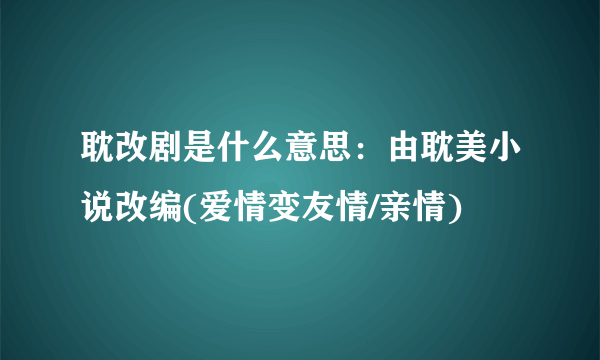 耽改剧是什么意思：由耽美小说改编(爱情变友情/亲情)