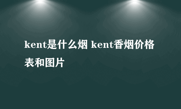 kent是什么烟 kent香烟价格表和图片