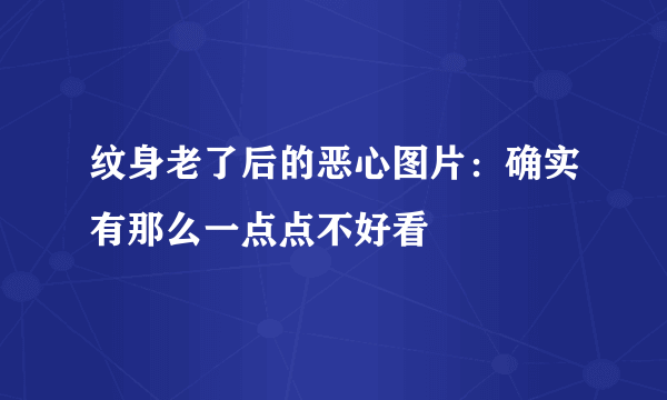 纹身老了后的恶心图片：确实有那么一点点不好看