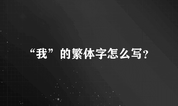 “我”的繁体字怎么写？