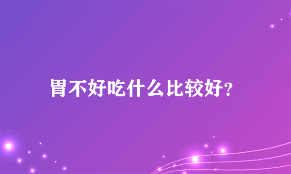 胃不好吃什么比较好？