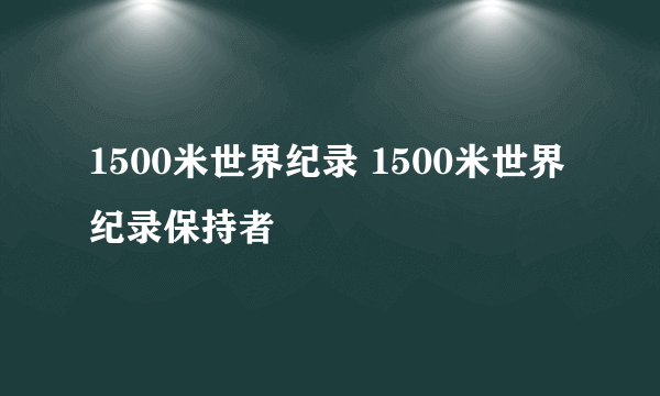 1500米世界纪录 1500米世界纪录保持者