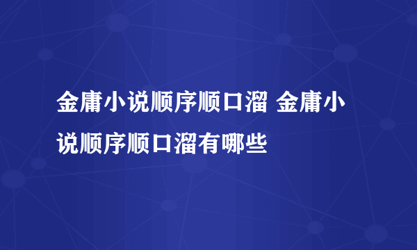 金庸小说顺序顺口溜 金庸小说顺序顺口溜有哪些