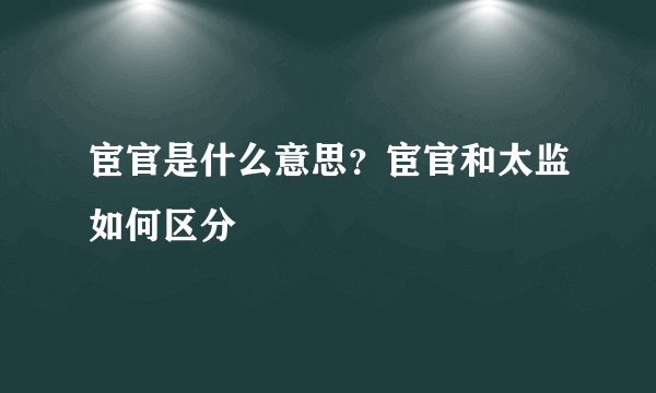 宦官是什么意思？宦官和太监如何区分