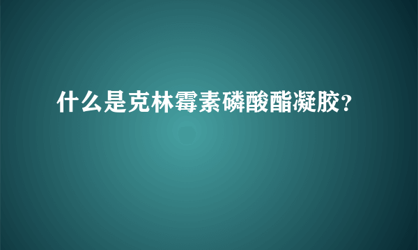 什么是克林霉素磷酸酯凝胶？