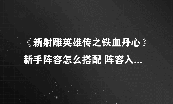 《新射雕英雄传之铁血丹心》新手阵容怎么搭配 阵容入门搭配攻略