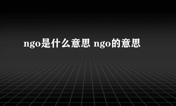 ngo是什么意思 ngo的意思