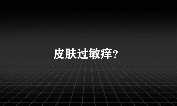 皮肤过敏痒？