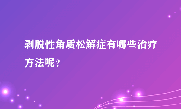 剥脱性角质松解症有哪些治疗方法呢？