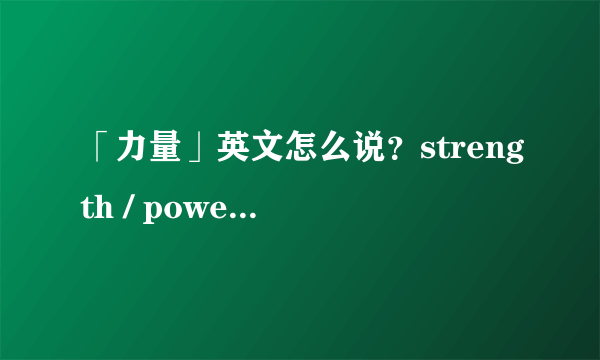 「力量」英文怎么说？strength / power / force 中文意思与用法！看例句搞懂