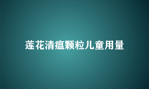 莲花清瘟颗粒儿童用量