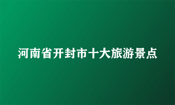 河南省开封市十大旅游景点