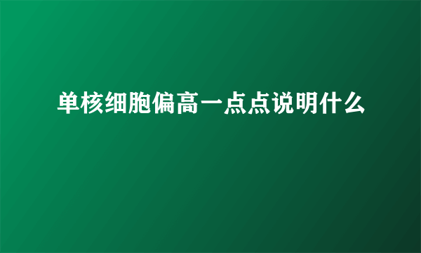 单核细胞偏高一点点说明什么