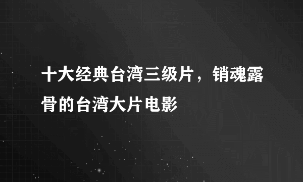 十大经典台湾三级片，销魂露骨的台湾大片电影 