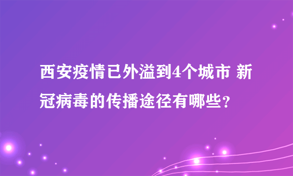 西安疫情已外溢到4个城市 新冠病毒的传播途径有哪些？