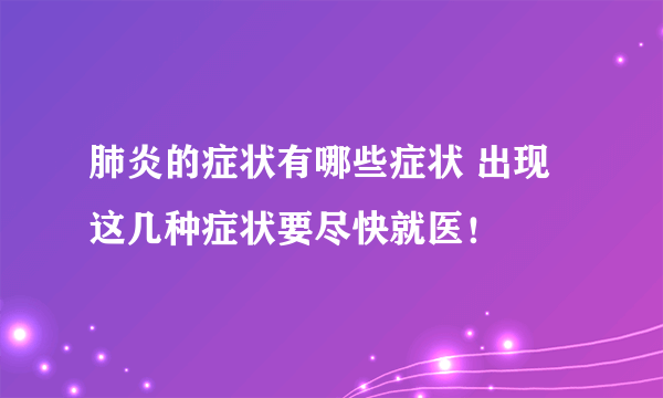 肺炎的症状有哪些症状 出现这几种症状要尽快就医！