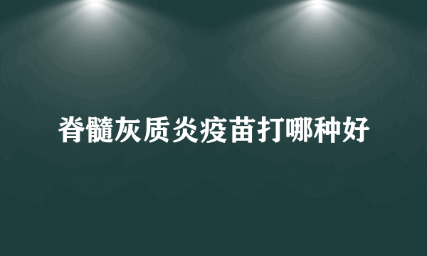 脊髓灰质炎疫苗打哪种好