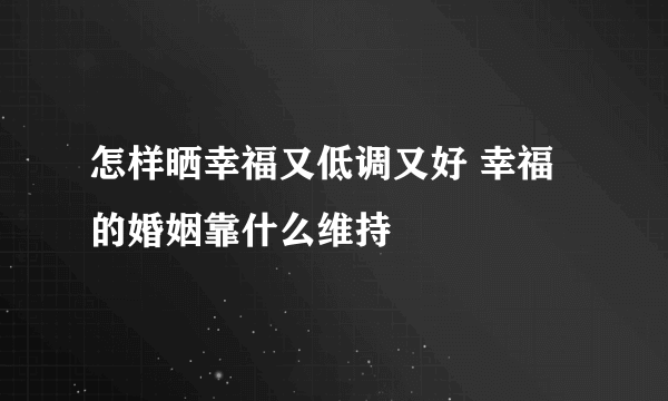 怎样晒幸福又低调又好 幸福的婚姻靠什么维持