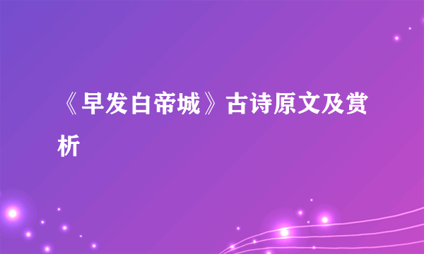 《早发白帝城》古诗原文及赏析