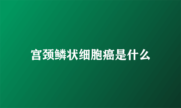 宫颈鳞状细胞癌是什么