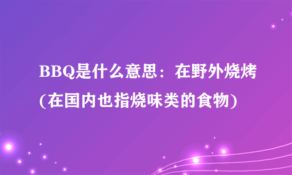 BBQ是什么意思：在野外烧烤(在国内也指烧味类的食物)