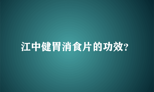 江中健胃消食片的功效？