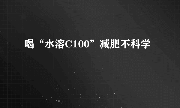 喝“水溶C100”减肥不科学