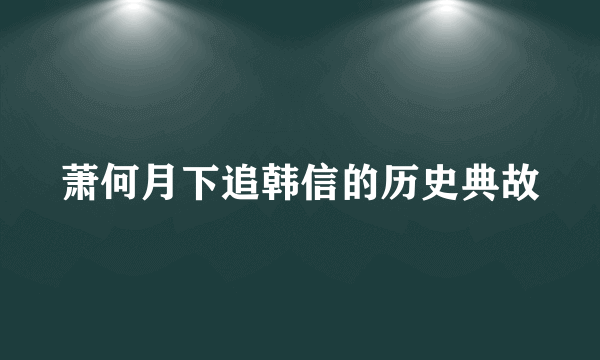 萧何月下追韩信的历史典故