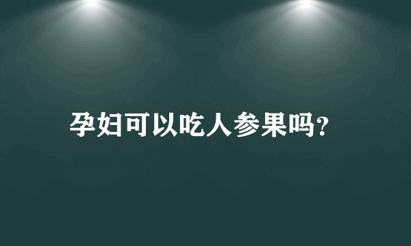 孕妇可以吃人参果吗？