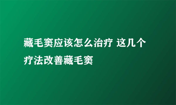 藏毛窦应该怎么治疗 这几个疗法改善藏毛窦