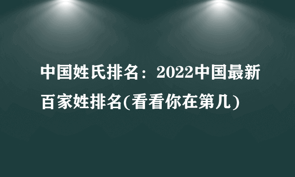 中国姓氏排名：2022中国最新百家姓排名(看看你在第几)