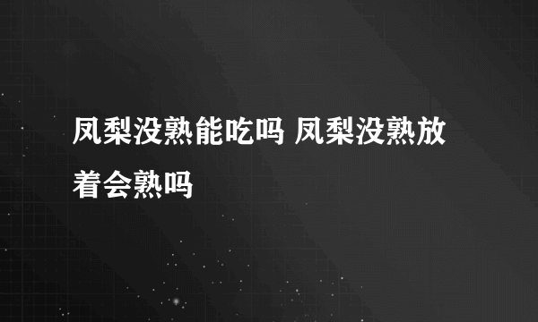 凤梨没熟能吃吗 凤梨没熟放着会熟吗